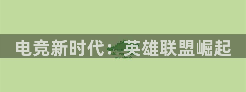 南宫电竞官网：电竞新时代：英雄联盟崛起