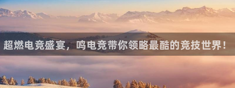 南宫电竞app：超燃电竞盛宴，鸣电竞带你领略最酷的竞技世界！